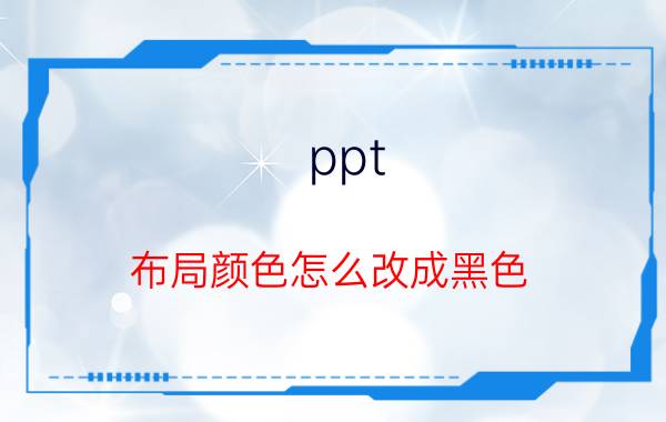 ppt 布局颜色怎么改成黑色